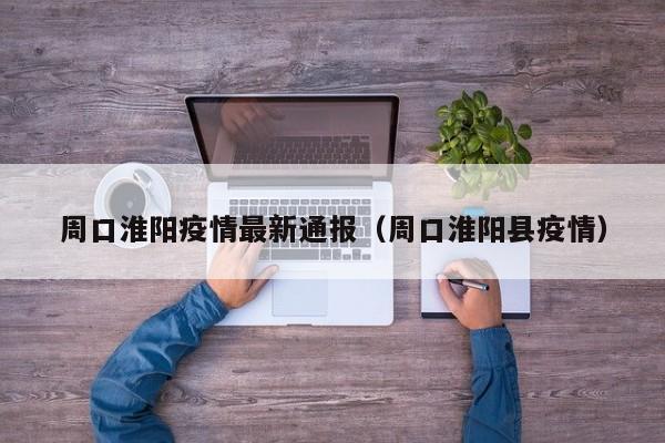 周口淮阳疫情最新通报（周口淮阳县疫情）
