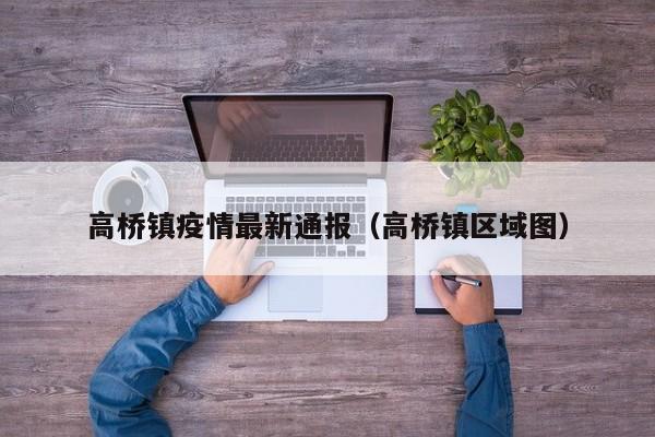 高桥镇疫情最新通报（高桥镇区域图）