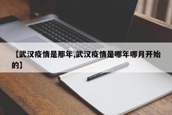 【武汉疫情是那年,武汉疫情是哪年哪月开始的】