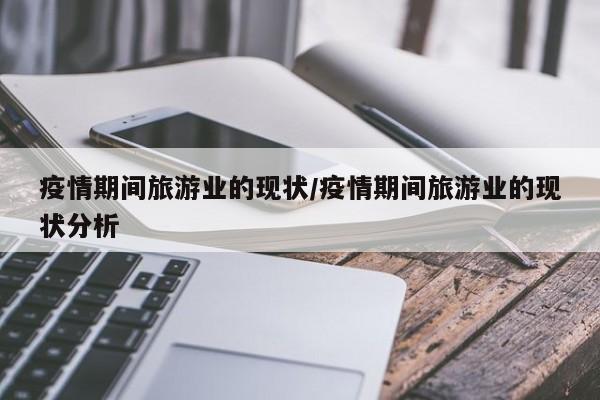 疫情期间旅游业的现状／疫情期间旅游业的现状分析
