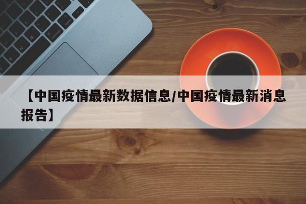 【中国疫情最新数据信息／中国疫情最新消息报告】