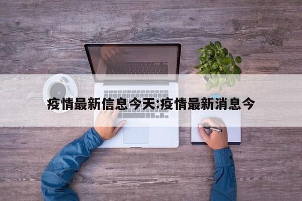 疫情最新信息今天：疫情最新消息今