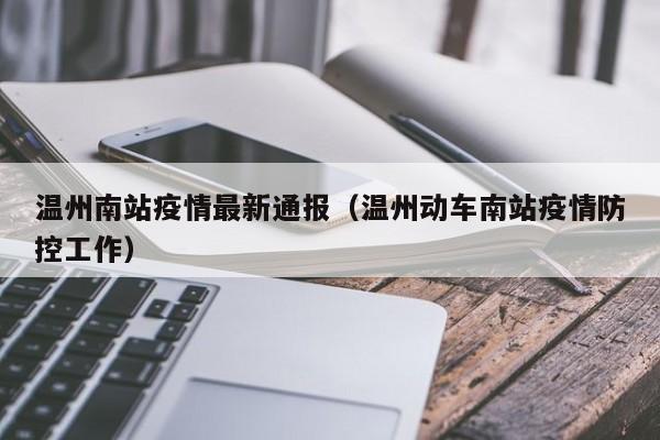温州南站疫情最新通报（温州动车南站疫情防控工作）