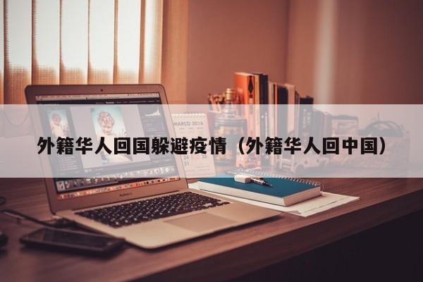 外籍华人回国躲避疫情（外籍华人回中国）