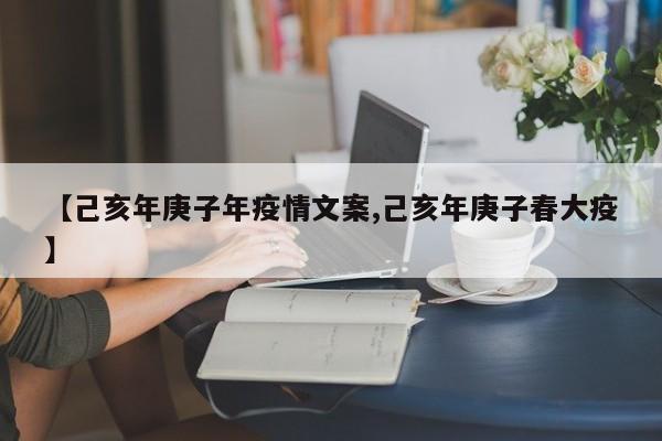 【己亥年庚子年疫情文案,己亥年庚子春大疫】