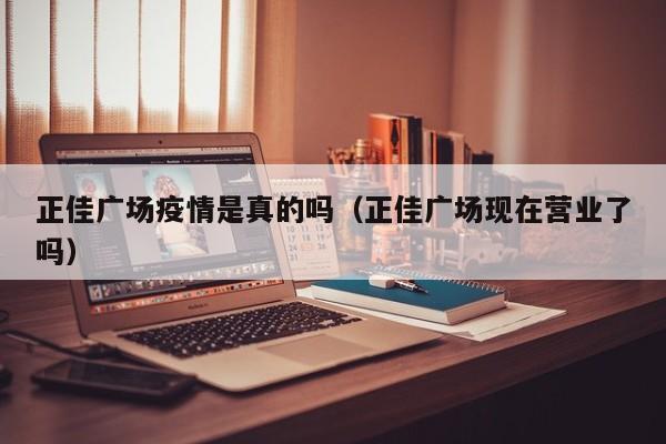 正佳广场疫情是真的吗（正佳广场现在营业了吗）