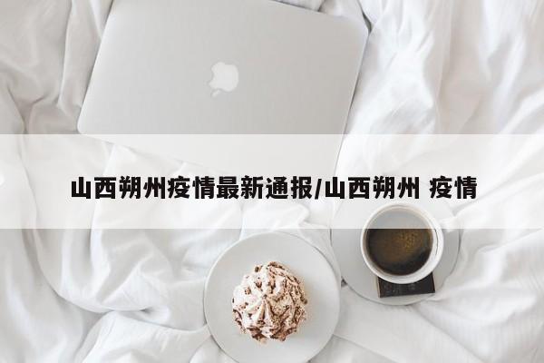 山西朔州疫情最新通报／山西朔州 疫情