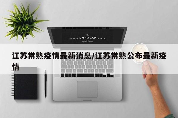 江苏常熟疫情最新消息／江苏常熟公布最新疫情
