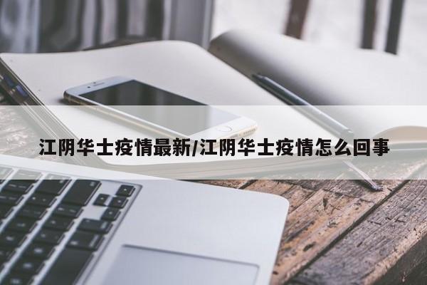 江阴华士疫情最新／江阴华士疫情怎么回事