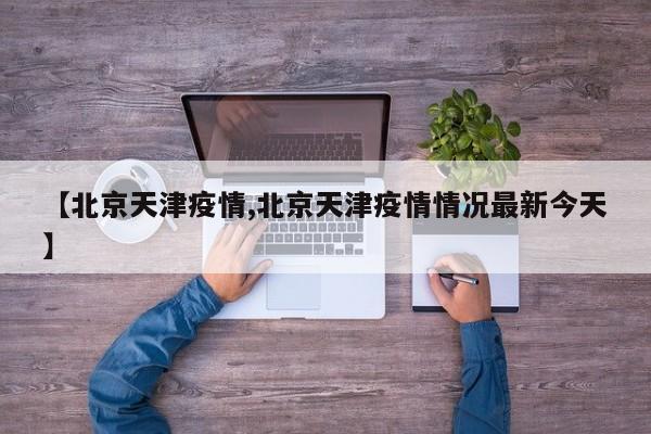 【北京天津疫情,北京天津疫情情况最新今天】