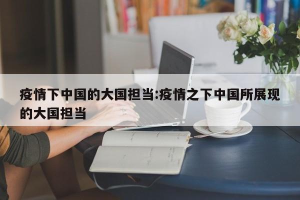 疫情下中国的大国担当：疫情之下中国所展现的大国担当