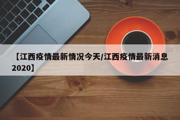 【江西疫情最新情况今天／江西疫情最新消息2020】
