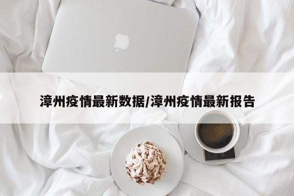 漳州疫情最新数据／漳州疫情最新报告