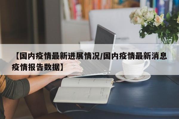 【国内疫情最新进展情况／国内疫情最新消息疫情报告数据】