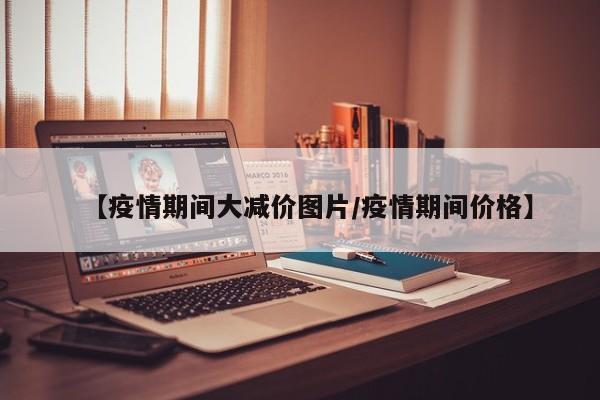 【疫情期间大减价图片／疫情期间价格】