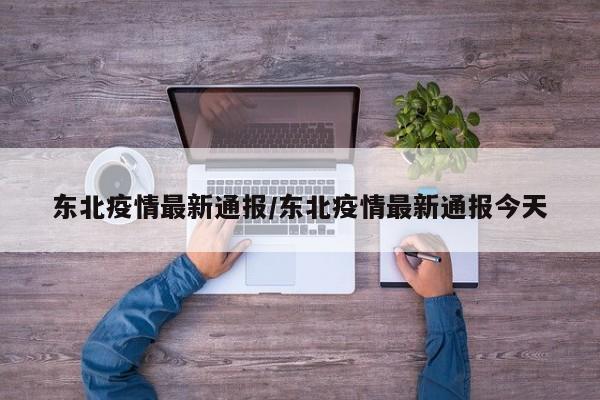 东北疫情最新通报／东北疫情最新通报今天