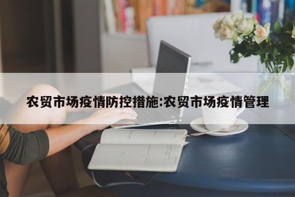 农贸市场疫情防控措施：农贸市场疫情管理