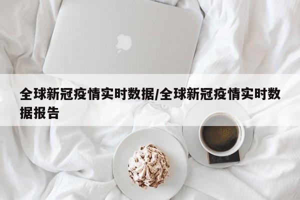 全球新冠疫情实时数据／全球新冠疫情实时数据报告